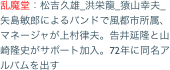 乱魔堂：松吉久雄_洪栄龍_猿山幸夫_矢島敏郎によるバンドで風都市所属、マネージャが上村律夫。告井延隆と山崎隆史がサポート加入。72年に同名アルバムを出す