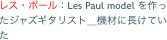 レス・ポール：Les Paul model を作ったジャズギタリスト＿機材に長けていた