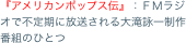 『アメリカンポップス伝』：ＦＭラジオで不定期に放送される大滝詠一制作番組のひとつ