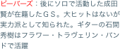 ビーバーズ：後にソロで活動した成田賢が在籍したＧＳ。大ヒットはないが実力派として知られた。ギターの石間秀樹はフラワー・トラヴェリン・バンドで活躍