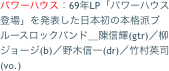 パワーハウス：69年LP「パワーハウス登場」を発表した日本初の本格派ブルースロックバンド＿陳信輝(gtr)／柳ジョージ(b)／野木信一(dr)／竹村英司(vo